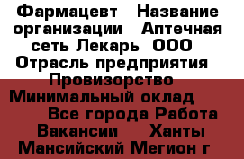 Фармацевт › Название организации ­ Аптечная сеть Лекарь, ООО › Отрасль предприятия ­ Провизорство › Минимальный оклад ­ 27 000 - Все города Работа » Вакансии   . Ханты-Мансийский,Мегион г.